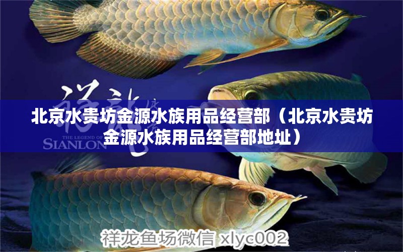 北京水貴坊金源水族用品經(jīng)營部（北京水貴坊金源水族用品經(jīng)營部地址）