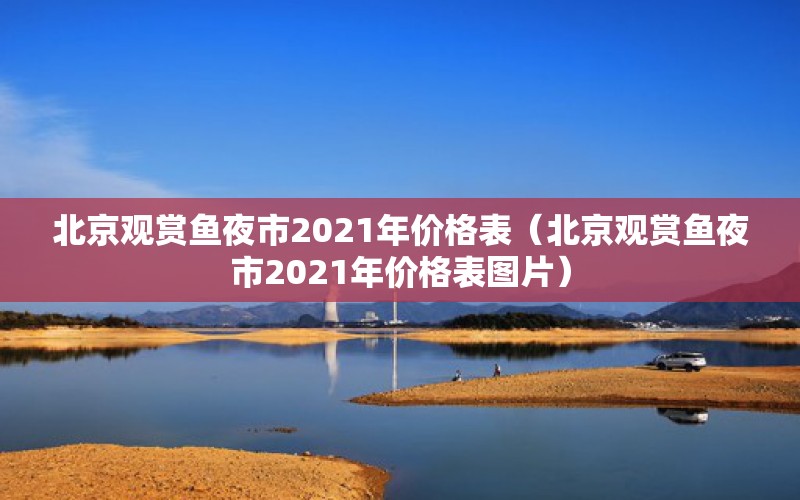 北京觀賞魚(yú)夜市2021年價(jià)格表（北京觀賞魚(yú)夜市2021年價(jià)格表圖片） 元寶鯽