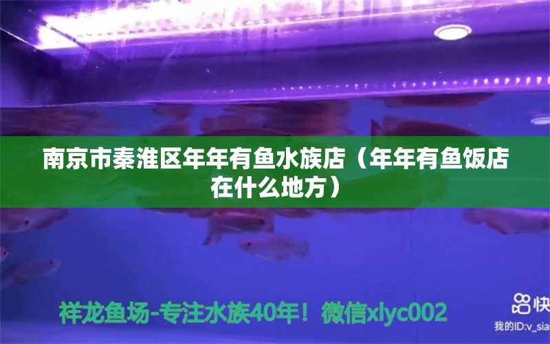 南京市秦淮區(qū)年年有魚水族店（年年有魚飯店在什么地方）