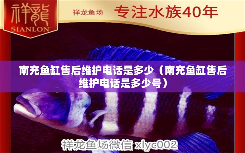 南充魚(yú)缸售后維護(hù)電話是多少（南充魚(yú)缸售后維護(hù)電話是多少號(hào)）