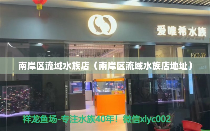 南岸區(qū)流域水族店（南岸區(qū)流域水族店地址） 全國水族館企業(yè)名錄