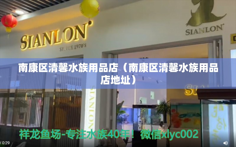 南康區(qū)清馨水族用品店（南康區(qū)清馨水族用品店地址） 水族用品