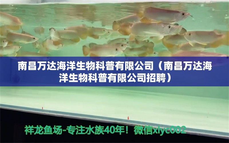 南昌萬達(dá)海洋生物科普有限公司（南昌萬達(dá)海洋生物科普有限公司招聘）