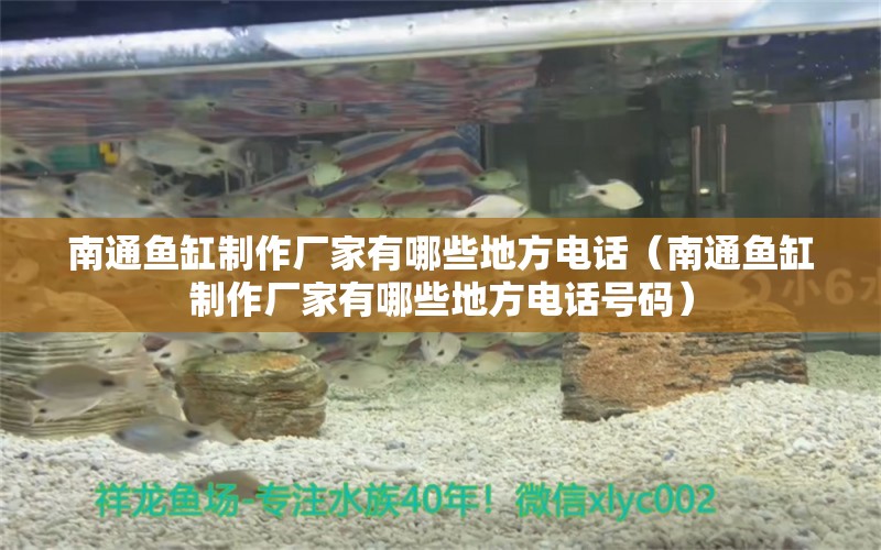 南通魚缸制作廠家有哪些地方電話（南通魚缸制作廠家有哪些地方電話號碼）