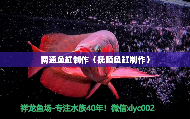 南通魚缸制作（撫順魚缸制作）