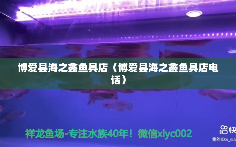 博愛縣海之鑫魚具店（博愛縣海之鑫魚具店電話） 全國水族館企業(yè)名錄