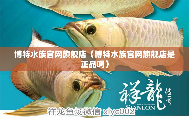 博特水族官網(wǎng)旗艦店（博特水族官網(wǎng)旗艦店是正品嗎）