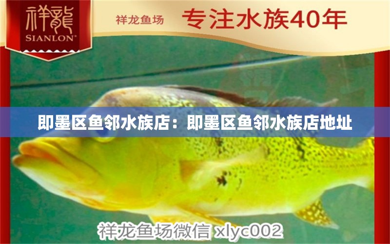 即墨區(qū)魚(yú)鄰水族店：即墨區(qū)魚(yú)鄰水族店地址