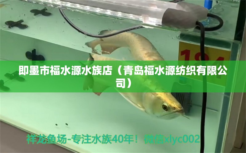 即墨市福水源水族店（青島福水源紡織有限公司）