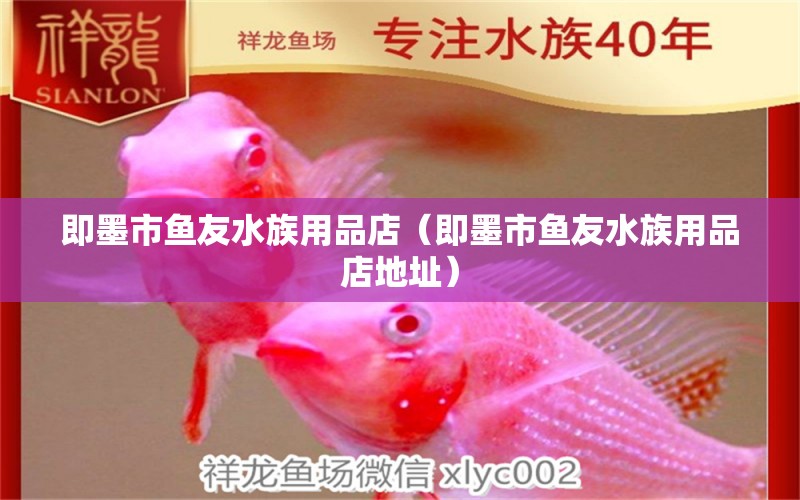 即墨市魚友水族用品店（即墨市魚友水族用品店地址） 水族用品