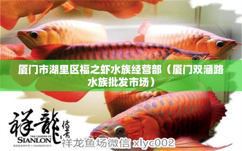 廈門市湖里區(qū)福之蝦水族經(jīng)營(yíng)部（廈門雙涵路水族批發(fā)市場(chǎng)）