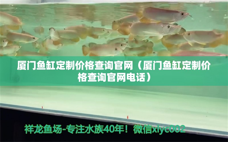 廈門魚缸定制價(jià)格查詢官網(wǎng)（廈門魚缸定制價(jià)格查詢官網(wǎng)電話）