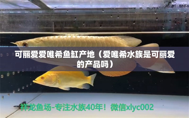 可麗愛(ài)愛(ài)唯希魚(yú)缸產(chǎn)地（愛(ài)唯希水族是可麗愛(ài)的產(chǎn)品嗎）