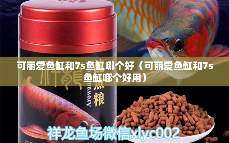 可麗愛魚缸和7s魚缸哪個(gè)好（可麗愛魚缸和7s魚缸哪個(gè)好用）