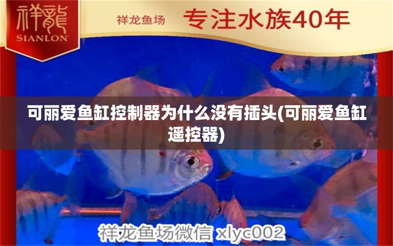 可麗愛魚缸控制器為什么沒有插頭(可麗愛魚缸遙控器)