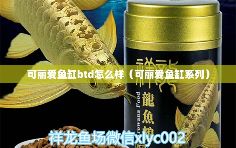 可麗愛魚缸btd怎么樣（可麗愛魚缸系列） iwish愛唯希品牌魚缸