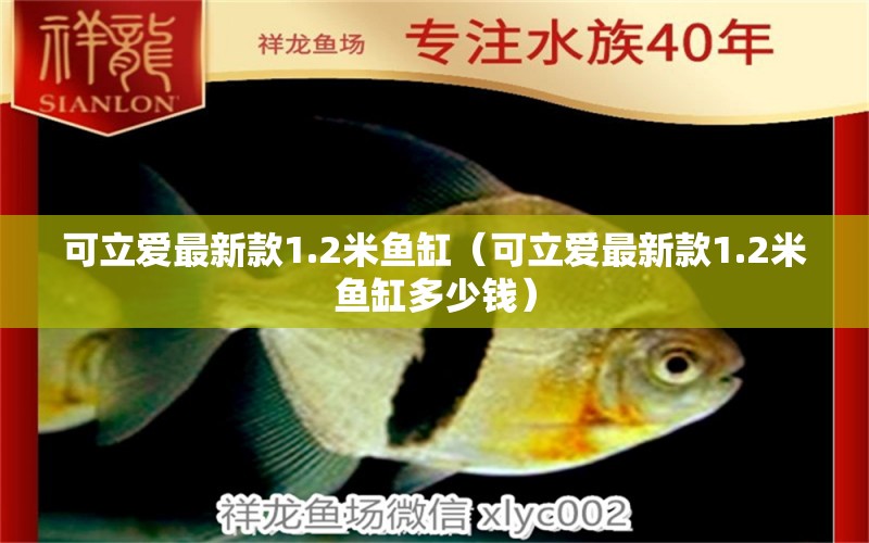 可立愛最新款1.2米魚缸（可立愛最新款1.2米魚缸多少錢）