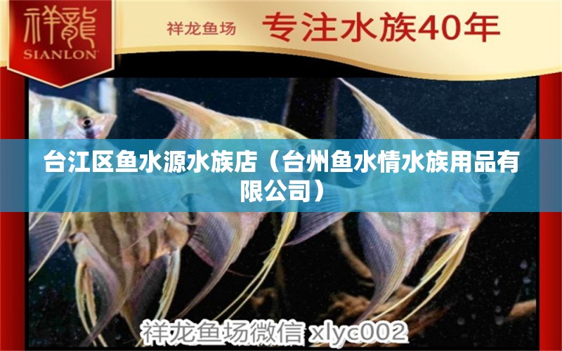 臺江區(qū)魚水源水族店（臺州魚水情水族用品有限公司）