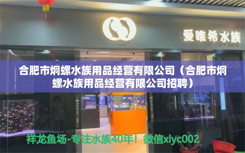 合肥市炯螺水族用品經(jīng)營(yíng)有限公司（合肥市炯螺水族用品經(jīng)營(yíng)有限公司招聘） 水族用品