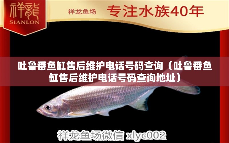 吐魯番魚缸售后維護(hù)電話號碼查詢（吐魯番魚缸售后維護(hù)電話號碼查詢地址）