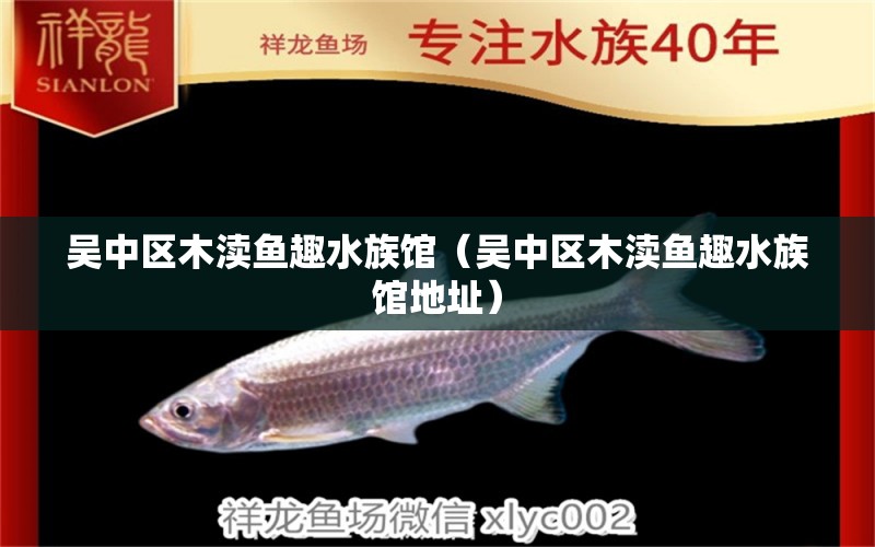 吳中區(qū)木瀆魚趣水族館（吳中區(qū)木瀆魚趣水族館地址） 全國水族館企業(yè)名錄