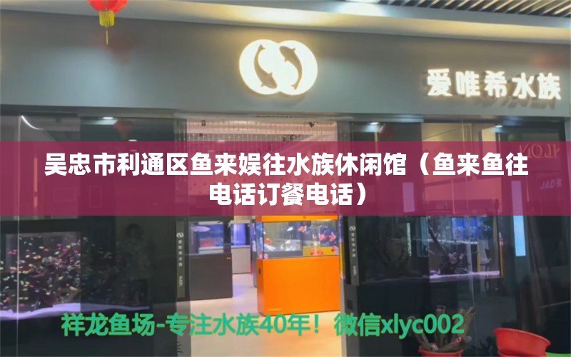 吳忠市利通區(qū)魚來娛往水族休閑館（魚來魚往電話訂餐電話）