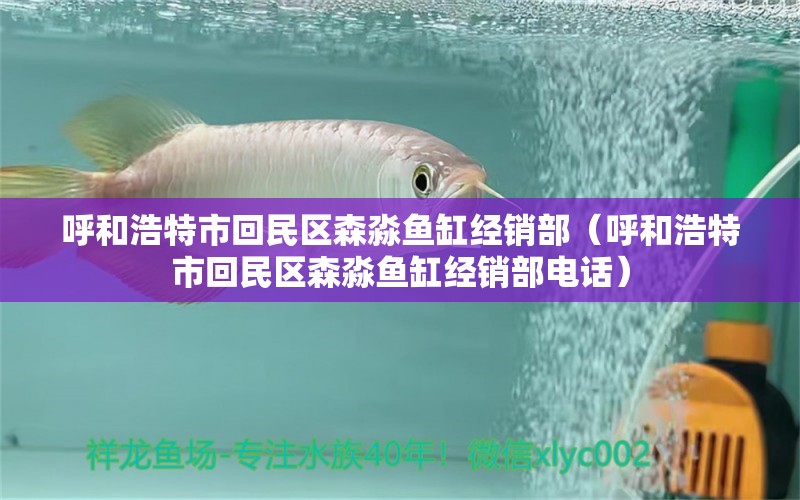 呼和浩特市回民區(qū)森淼魚缸經(jīng)銷部（呼和浩特市回民區(qū)森淼魚缸經(jīng)銷部電話） 全國水族館企業(yè)名錄