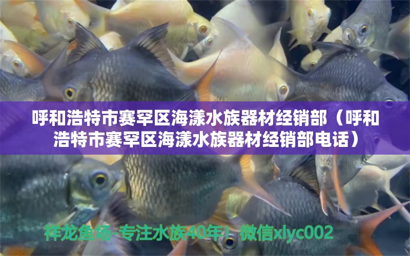 呼和浩特市賽罕區(qū)海漾水族器材經(jīng)銷部（呼和浩特市賽罕區(qū)海漾水族器材經(jīng)銷部電話） 全國(guó)水族館企業(yè)名錄