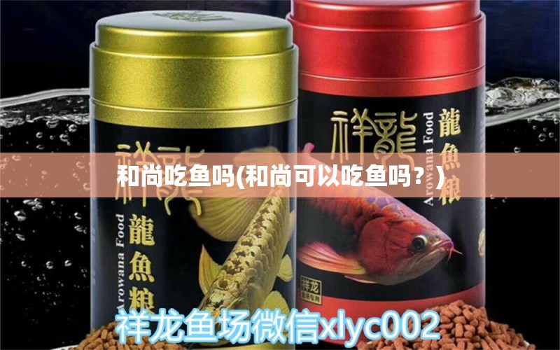 和尚吃魚嗎(和尚可以吃魚嗎？)