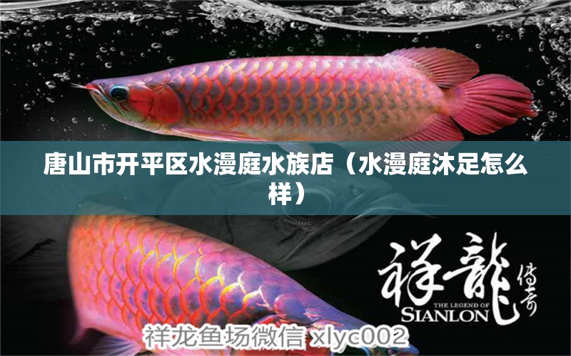 唐山市開平區(qū)水漫庭水族店（水漫庭沐足怎么樣）