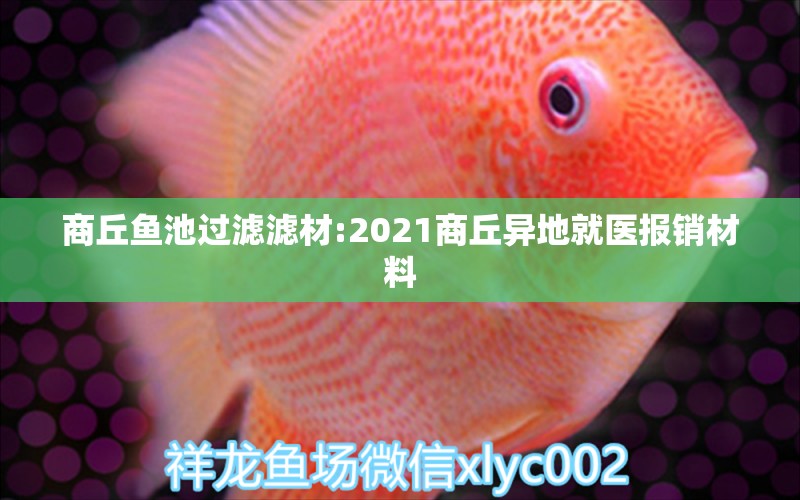 商丘魚池過(guò)濾濾材:2021商丘異地就醫(yī)報(bào)銷材料 廣州水族器材濾材批發(fā)市場(chǎng)