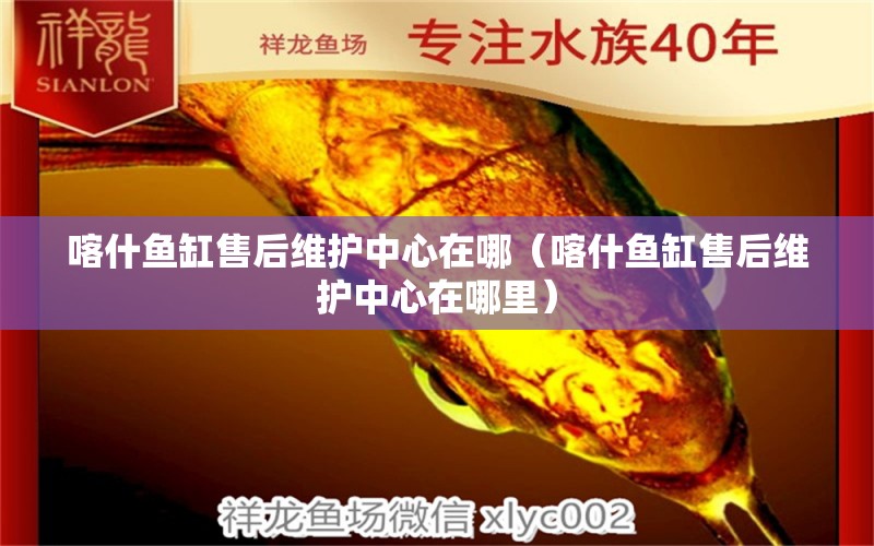 喀什魚缸售后維護中心在哪（喀什魚缸售后維護中心在哪里） 其他品牌魚缸