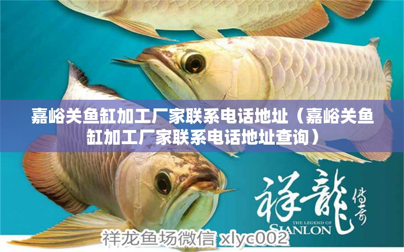 嘉峪關(guān)魚缸加工廠家聯(lián)系電話地址（嘉峪關(guān)魚缸加工廠家聯(lián)系電話地址查詢）