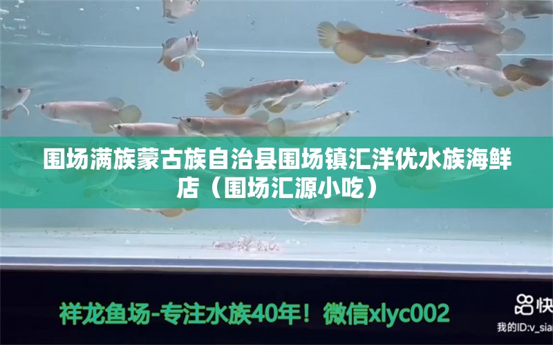 圍場滿族蒙古族自治縣圍場鎮(zhèn)匯洋優(yōu)水族海鮮店（圍場匯源小吃）