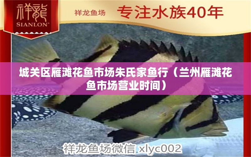 城關(guān)區(qū)雁灘花魚市場朱氏家魚行（蘭州雁灘花魚市場營業(yè)時間）