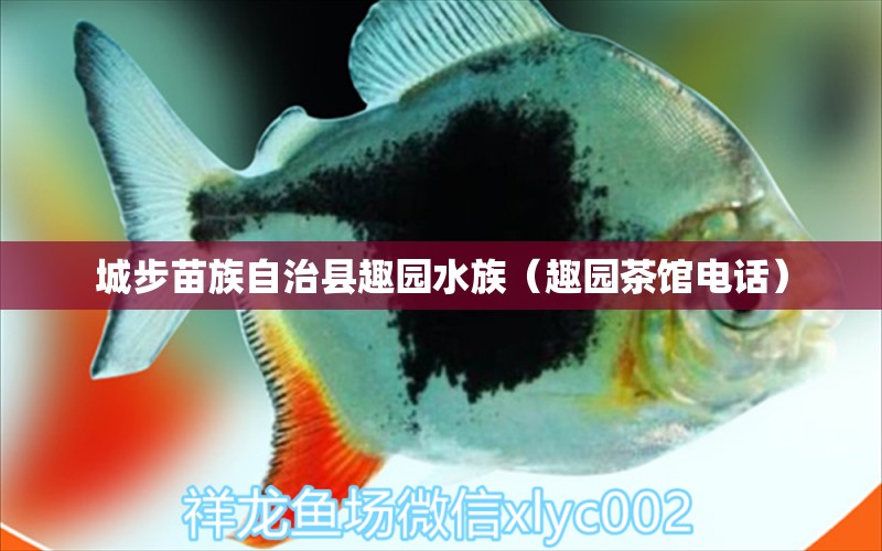 城步苗族自治縣趣園水族（趣園茶館電話） 全國水族館企業(yè)名錄