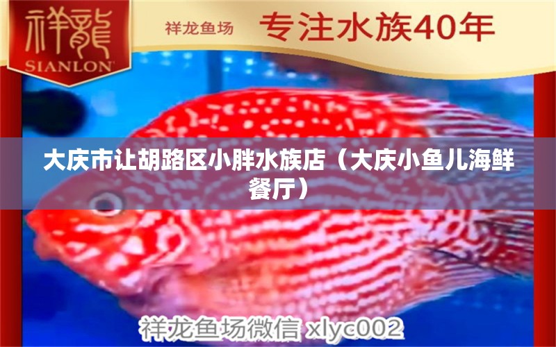 大慶市讓胡路區(qū)小胖水族店（大慶小魚兒海鮮餐廳）