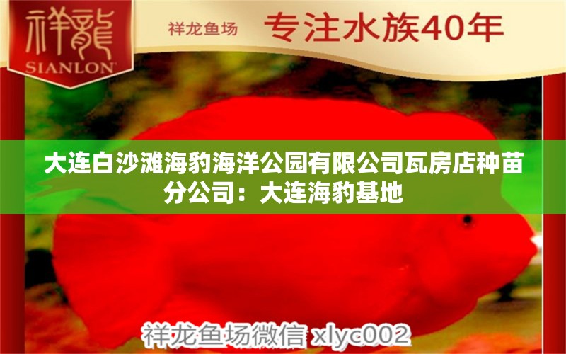 大連白沙灘海豹海洋公園有限公司瓦房店種苗分公司：大連海豹基地