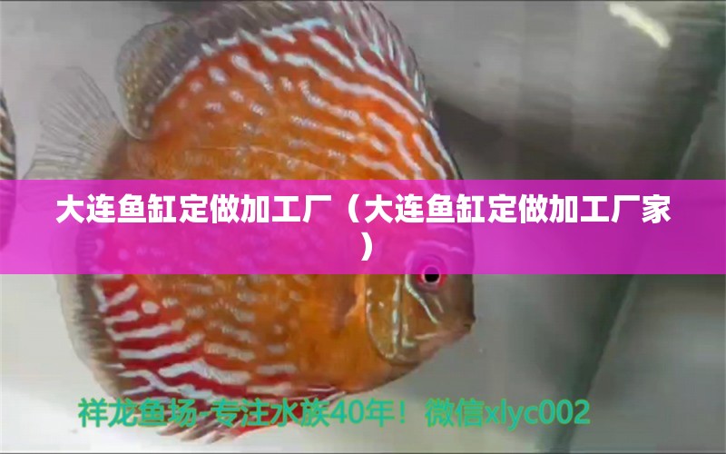 大連魚缸定做加工廠（大連魚缸定做加工廠家）