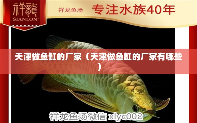 天津做魚(yú)缸的廠家（天津做魚(yú)缸的廠家有哪些）