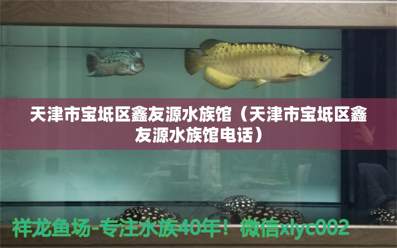 天津市寶坻區(qū)鑫友源水族館（天津市寶坻區(qū)鑫友源水族館電話）