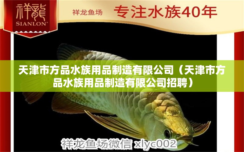 天津市方品水族用品制造有限公司（天津市方品水族用品制造有限公司招聘）