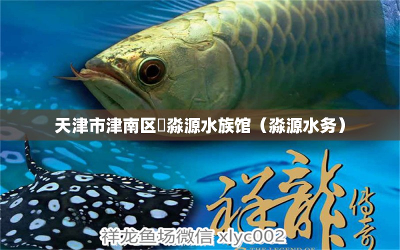 天津市津南區(qū)鱻淼源水族館（淼源水務(wù)）