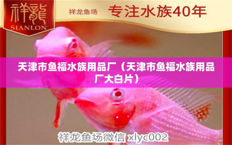 天津市魚福水族用品廠（天津市魚福水族用品廠大白片）