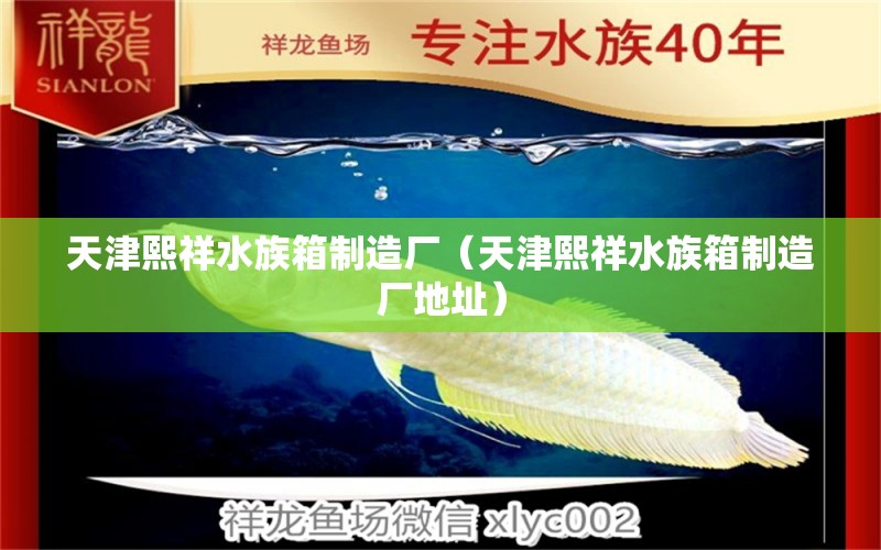 天津熙祥水族箱制造廠（天津熙祥水族箱制造廠地址） 魚缸/水族箱