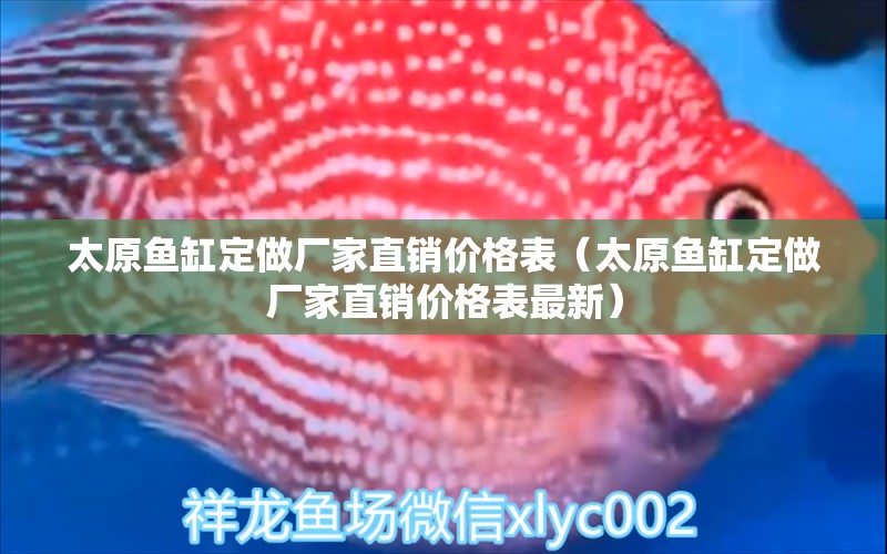 太原魚(yú)缸定做廠家直銷(xiāo)價(jià)格表（太原魚(yú)缸定做廠家直銷(xiāo)價(jià)格表最新）