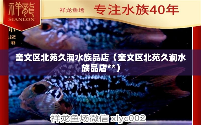 奎文區(qū)北苑久潤(rùn)水族品店（奎文區(qū)北苑久潤(rùn)水族品店**）