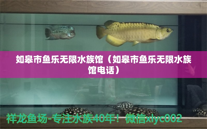 如皋市魚樂無限水族館（如皋市魚樂無限水族館電話）