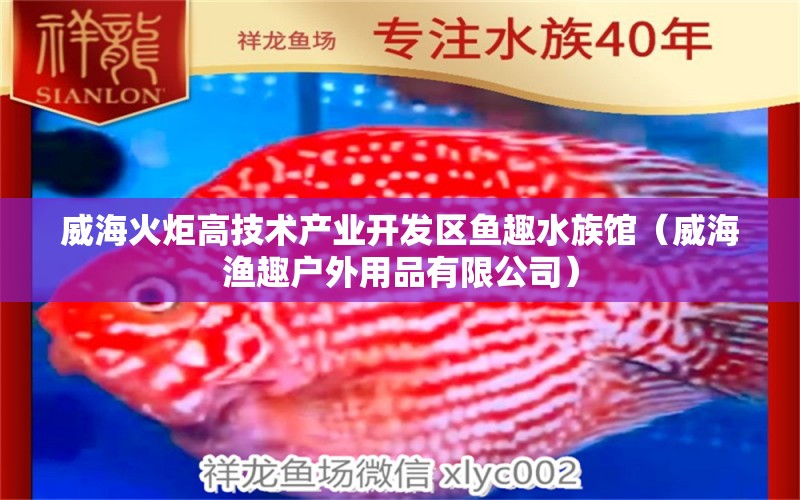 威海火炬高技術(shù)產(chǎn)業(yè)開發(fā)區(qū)魚趣水族館（威海漁趣戶外用品有限公司）