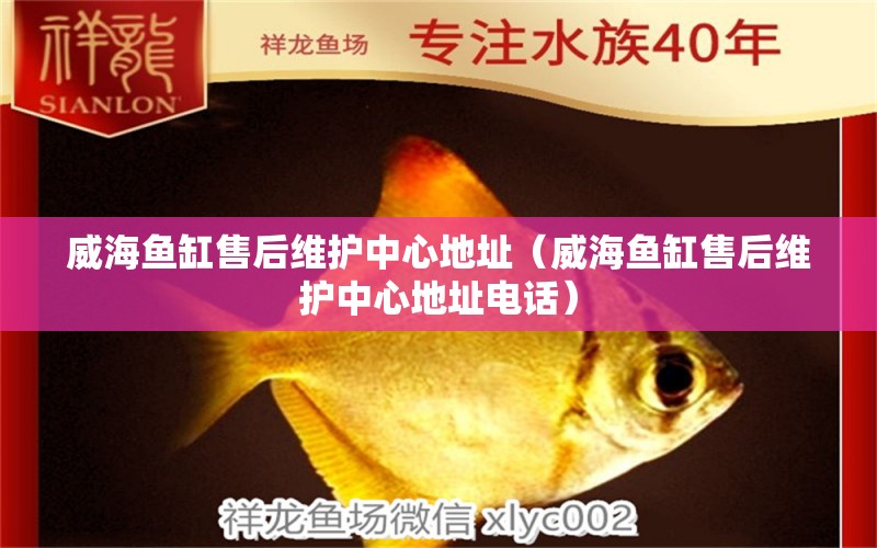 威海魚缸售后維護(hù)中心地址（威海魚缸售后維護(hù)中心地址電話）